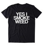 Yes I Smoke Weed Shirt Funny Weed Stoner High Marijuana Smoker Mary Jane Blazing Dope 420 Pot Tumblr T-shirt