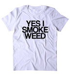 Yes I Smoke Weed Shirt Funny Weed Stoner High Marijuana Smoker Mary Jane Blazing Dope 420 Pot Tumblr T-shirt
