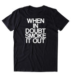When In Doubt Smoke It Out Shirt Funny Weed Stoner High Marijuana Smoker Mary Jane Blazing Dope Relaxing 420 Pot Tumblr T-shirt