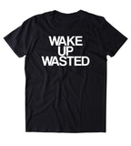 Wake Up Wasted Shirt Funny Drinking Partying Drunk Shots Rave Vodka Beer College Tumblr T-shirt