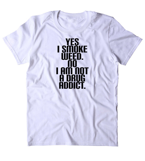 Yes I Smoke Weed No I Am Not A Drug Addict Shirt Funny Weed Stoner High Marijuana Smoker Blazing 420 Pot Tumblr T-shirt