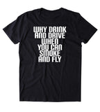Why Drink And Drive When You Can Smoke And Fly Shirt Funny Weed Stoner High Marijuana 420 Pot Tumblr T-shirt