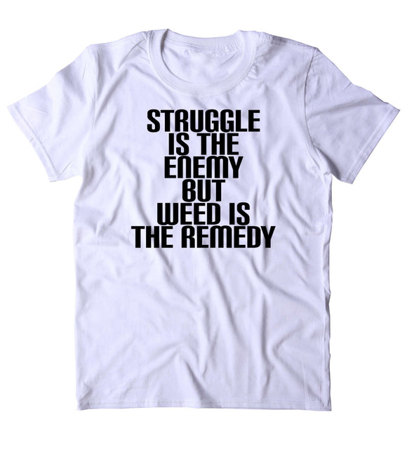 Struggle Is The Enemy But Weed Is The Remedy Shirt Funny Marijuana Social Stoner High 420 Bud Tumblr T-shirt