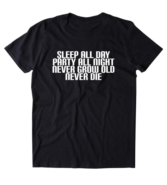 Sleep All Day Party All Night Never Grow Old Never Die Shirt Funny Partying Drinking Drunk Rave Raving College Tumblr T-shirt