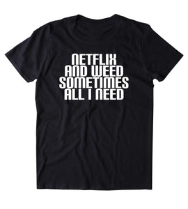 Netflix And Weed Sometimes All I Need Shirt Funny Stoner High Marijuana Smoker Mary Jane Blazing Dope 420 Pot Tumblr T-shirt