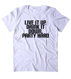 Live It Up Drink It Down Party Hard Shirt Funny Partying Drinking Drunk Rave Raving College Tumblr T-shirt