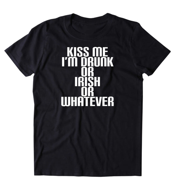 Kiss Me I'm Drunk Or Irish Or Whatever Shirt Funny Drinking Alcohol Party Vodka Beer Tequila Shots Tumblr T-shirt
