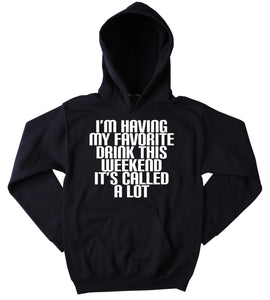 Funny Party Sweatshirt I'm Having My Favorite Drink This Weekend It's Called A Lot Slogan Drinking Drunk Alcohol Tumblr Hoodie