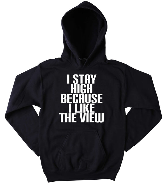 Stoner Hoodie I Stay High Because I Like The View Slogan Funny Weed Blazing Dope Mary Jane Herb Tumblr Sweatshirt