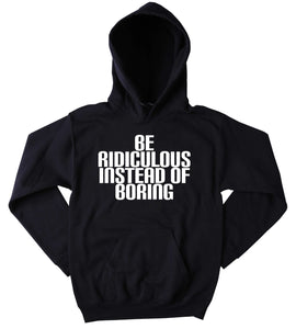 Personality Sweatshirt Be Ridiculous Instead Of Boring Slogan Festival Partying Drinking Rave Tumblr Hoodie
