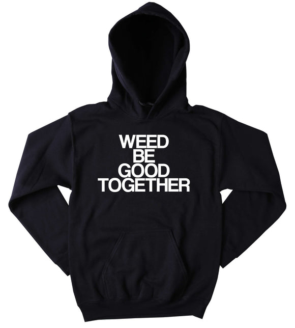 Bud Sweatshirt Weed Be Good Together Slogan Funny Stoner Weed Marijuana Blazing Hemp Tumblr Hoodie