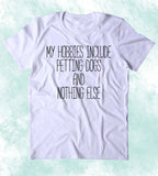 My Hobbies Include Petting Dogs And Nothing Else Shirt Funny Dog Animal Lover Puppy Clothing Tumblr T-shirt