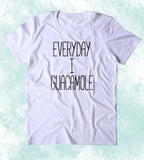 Everyday I Guacamole Shirt Funny Avocado Vegan Vegetarian Guac Clothing Tumblr T-shirt