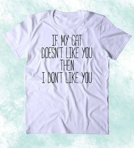 If My Cat Doesnt Like You Then I Dont Like You Shirt Funny Anti Social Animal Lover Kitten Owner Clothing T-shirt