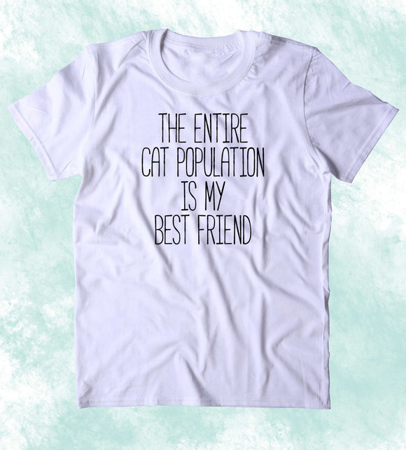 The Entire Cat Population Is My Best Friend Shirt Funny Kitten Lover C ...