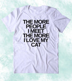 The More People I Meet The More I Love My Cat Shirt Funny Cat Animal Lover Kitten Owner Clothing T-shirt