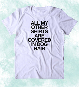 All My Other Shirts Are Covered In Dog Hair Shirt Funny Dog Animal Lover Puppy Clothing T-shirt
