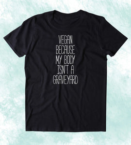 Vegan Because My Body Isn't A Graveyard Shirt Veganism Plant Based Diet Animal Right Activist Clothing T-shirt