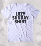Lazy Sunday Shirt Relax Chill Weekend Tired Clothing Tumblr T-shirt