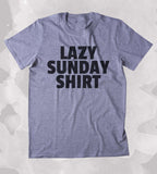 Lazy Sunday Shirt Relax Chill Weekend Tired Clothing Tumblr T-shirt