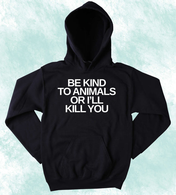 Animal Advocate Hoodie Be Nice To Animals Or I'll Kill You Slogan Animal Activist Tumblr Sweatshirt