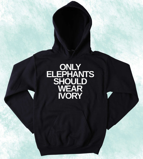 Elephant Hoodie Only Elephants Should Wear Ivory Slogan Elephant Activist Tumblr Sweatshirt