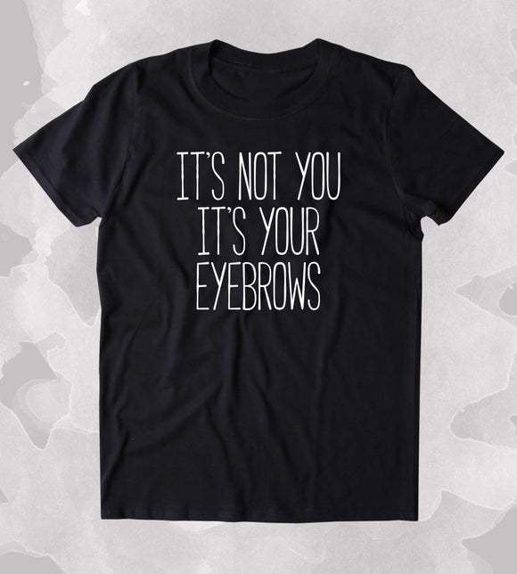 It's Not You It's Your Eyebrows Shirt Tumblr Girly Sassy Blogger Clothing T-shirt