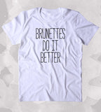 Brunettes Do It Better Shirt Funny Sarcastic Girly Sassy Attitude Clothing Tumblr T-shirt