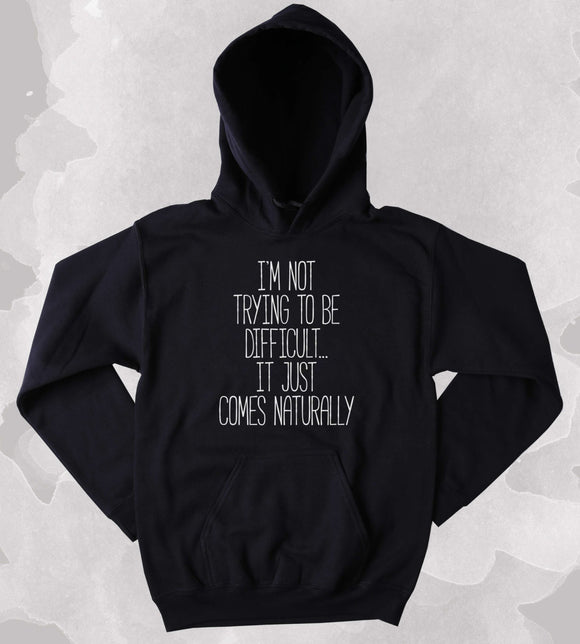 Sarcastic Hoodie I'm Trying To Be Difficult... It Just Comes Naturally Clothing Anti Social Sarcasm Tumblr Sweatshirt
