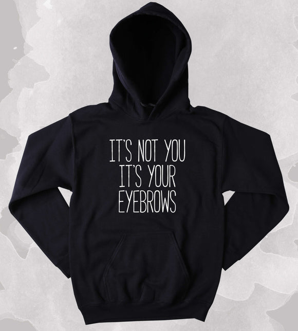 It's Not You It's Your Eyebrows Sweatshirt Sarcastic Sassy Makeup Beauty Girly Clothing Tumblr Hoodie