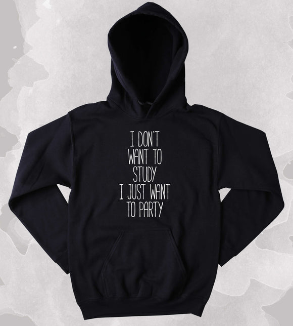 Partying Hoodie I Don't Want To Study I Just Want To Party Drinking Weekends College Sweatshirt Tumblr Clothing