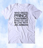 Who Needs Prince Charming When You Are In Love With An Airman Shirt Air Force Wife Girlfriend Military Troops Tumblr T-shirt