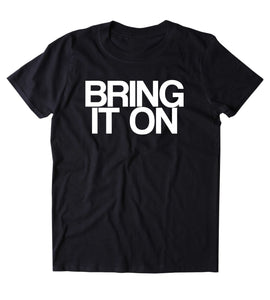 Bring It On Shirt Sarcastic Offensive Sassy Mean Funny Person Clothing Rude T-shirt