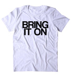 Bring It On Shirt Sarcastic Offensive Sassy Mean Funny Person Clothing Rude T-shirt
