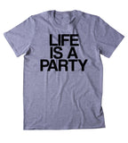 Life Is A Party Shirt Funny Partying Drinking Drunk College Tumblr T-shirt