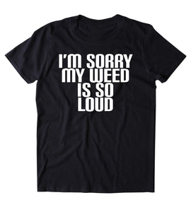 I'm My Weed Is So Loud Shirt Funny Weed Stoner Marijuana Smoker Blazed T-shirt