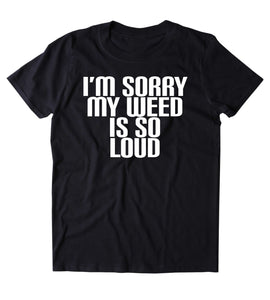I'm My Weed Is So Loud Shirt Funny Weed Stoner Marijuana Smoker T-shirt