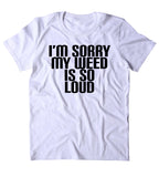 I'm My Weed Is So Loud Shirt Funny Weed Stoner Marijuana Smoker T-shirt