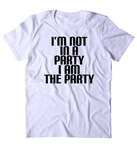 I'm Not In A Party I Am The Party Shirt Funny Partying Drinking Drunk College Weekend T-shirt