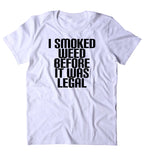 I Smoked Weed Before It Was Legal Shirt Legalize Weed Stoner Marijuana Smoker T-shirt