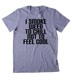 I Smoke Weed To Chill Not To Feel Cool Shirt Funny Weed Stoner Marijuana Smoker T-shirt