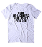 I Got 99 Lighters And I Can't Find One Shirt Weed Stoner Marijuana Smoker Chilling T-shirt