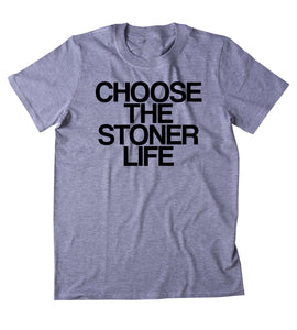 Choose The Stoner Life Shirt Funny High Weed Stoned Marijuana Bud Smoker T-shirt