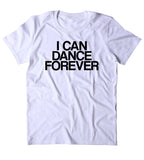 I Can Dance Forever Shirt Funny Partying Drinking Rave Festival Dancing T-shirt