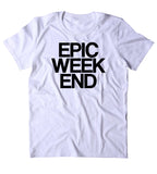 Epic Weekend Shirt Funny Saturday Partying Drinking Drunk Rave College T-shirt