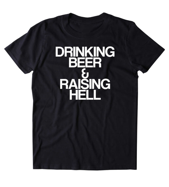 Drinking Beer & Raising Hell Shirt Funny Beer Lover Alcohol Drunk Party T-shirt