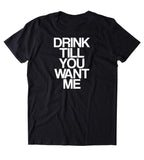 Drink Till You Want Me Shirt Funny Drinking Party Drunk Beer Tequila Shots T-shirt