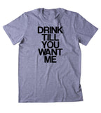 Drink Till You Want Me Shirt Funny Drinking Party Drunk Beer Tequila Shots T-shirt