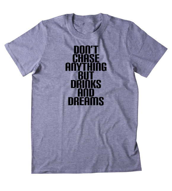 Don't Chase Anything But Drinks And Dreams Shirt Drinking Alcohol Party Drunk Tequila Shots T-shirt