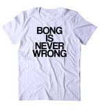 Bong Is Never Wrong Shirt Funny Weed Stoner Marijuana Smoker Blazing Mary Jane 420 T-shirt